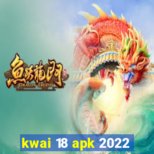 kwai 18 apk 2022